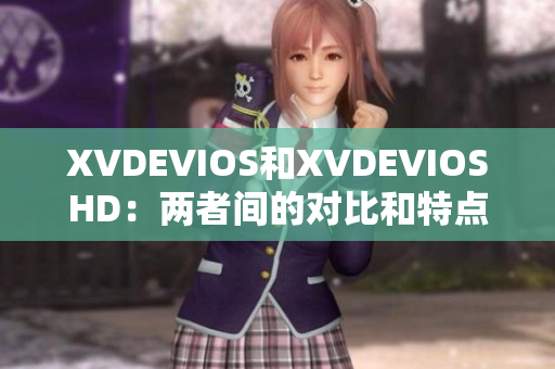 XVDEVIOS和XVDEVIOSHD：两者间的对比和特点分析