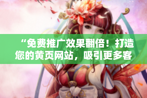 “免费推广效果翻倍！打造您的黄页网站，吸引更多客户流量！”