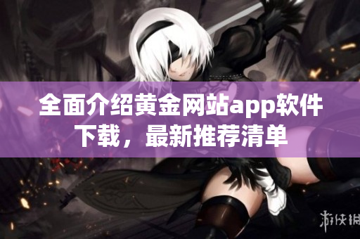 全面介绍黄金网站app软件下载，最新推荐清单