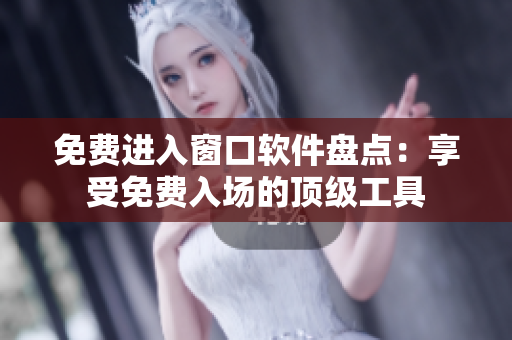 免费进入窗口软件盘点：享受免费入场的顶级工具