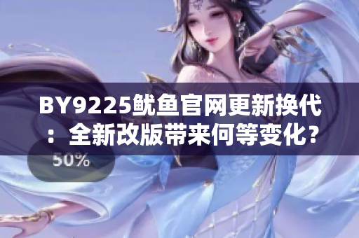 BY9225鱿鱼官网更新换代：全新改版带来何等变化？