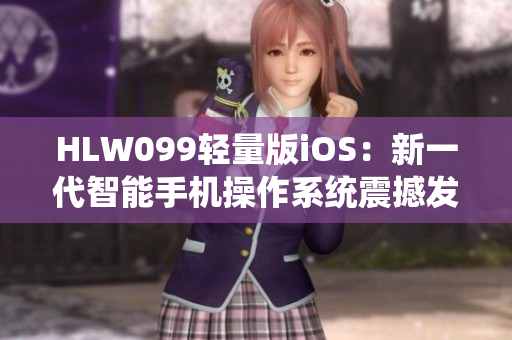HLW099轻量版iOS：新一代智能手机操作系统震撼发布