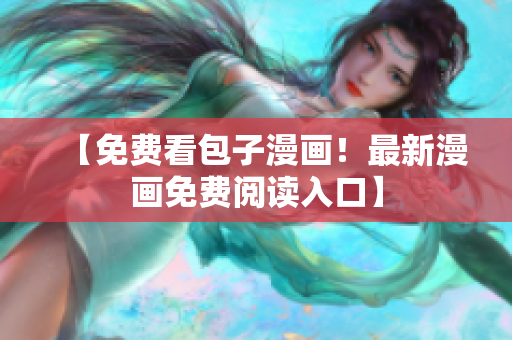 【免费看包子漫画！最新漫画免费阅读入口】