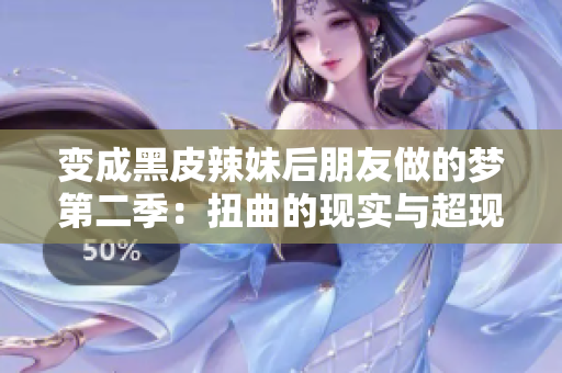 变成黑皮辣妹后朋友做的梦第二季：扭曲的现实与超现实的奇遇