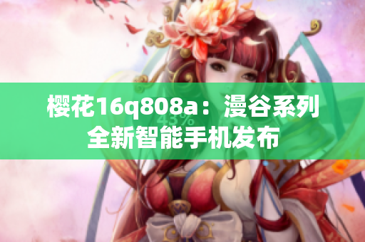 樱花16q808a：漫谷系列全新智能手机发布