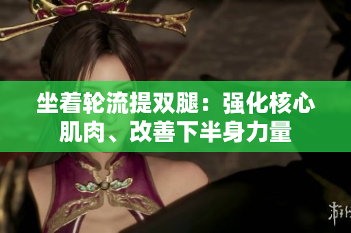 坐着轮流提双腿：强化核心肌肉、改善下半身力量