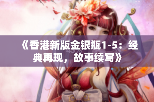 《香港新版金银瓶1-5：经典再现，故事续写》