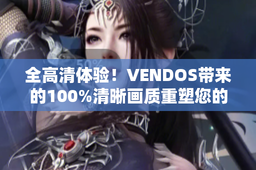 全高清体验！VENDOS带来的100%清晰画质重塑您的视听享受