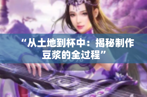 “从土地到杯中：揭秘制作豆浆的全过程”