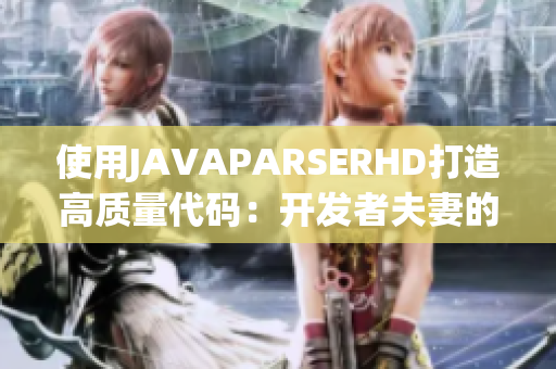 使用JAVAPARSERHD打造高质量代码：开发者夫妻的成功之道