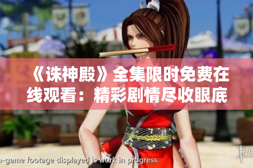 《诛神殿》全集限时免费在线观看：精彩剧情尽收眼底