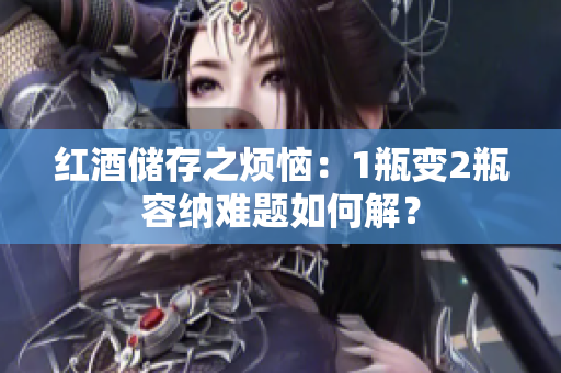 红酒储存之烦恼：1瓶变2瓶容纳难题如何解？