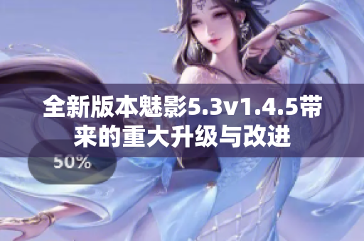 全新版本魅影5.3v1.4.5带来的重大升级与改进