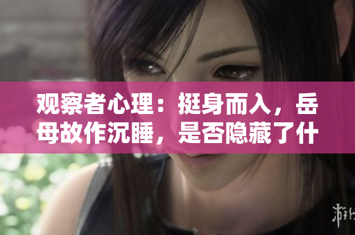 观察者心理：挺身而入，岳母故作沉睡，是否隐藏了什么秘密？