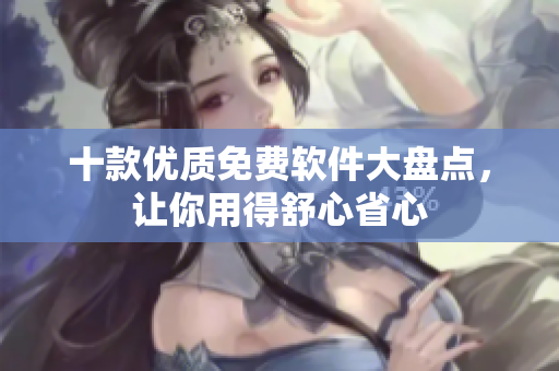 十款优质免费软件大盘点，让你用得舒心省心