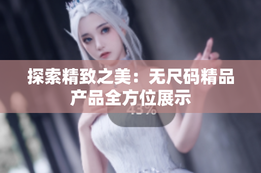 探索精致之美：无尺码精品产品全方位展示