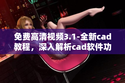 免费高清视频3.1-全新cad教程，深入解析cad软件功能
