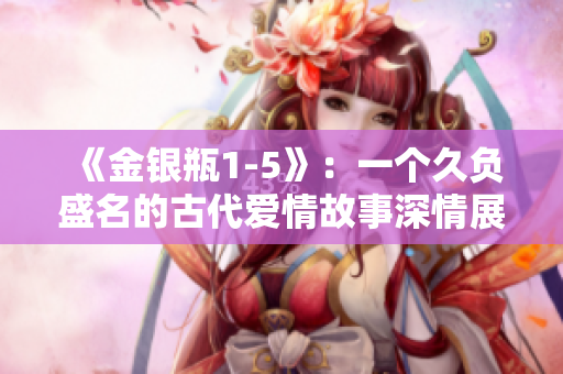 《金银瓶1-5》：一个久负盛名的古代爱情故事深情展开