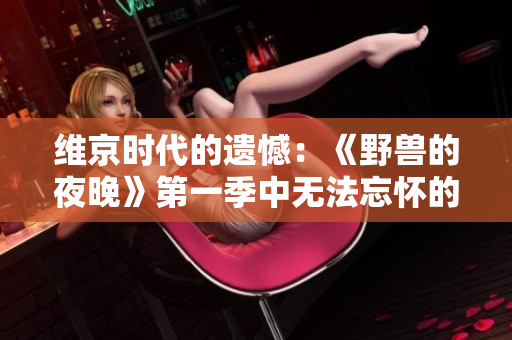 维京时代的遗憾：《野兽的夜晚》第一季中无法忘怀的前任