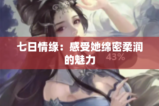 七日情缘：感受她绵密柔润的魅力