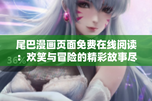 尾巴漫画页面免费在线阅读：欢笑与冒险的精彩故事尽在漫画版！