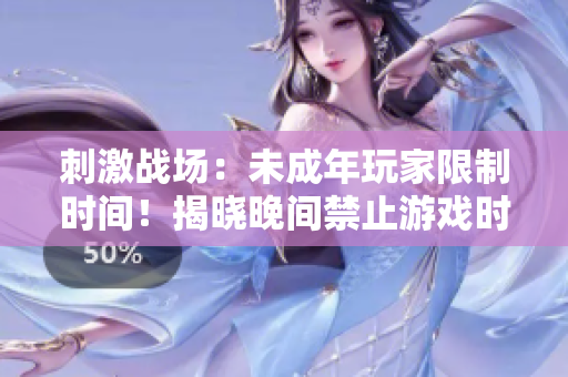 刺激战场：未成年玩家限制时间！揭晓晚间禁止游戏时间