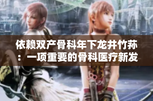 依赖双产骨科年下龙井竹荪：一项重要的骨科医疗新发现