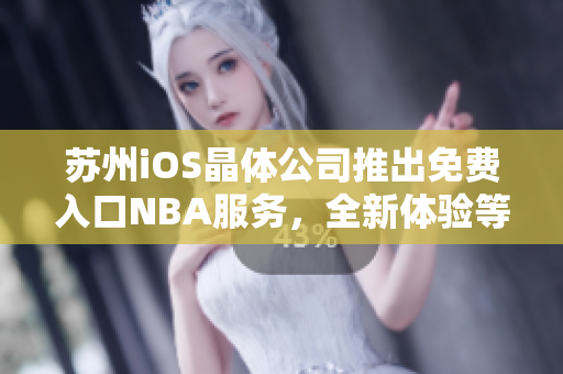 苏州iOS晶体公司推出免费入口NBA服务，全新体验等你来享！