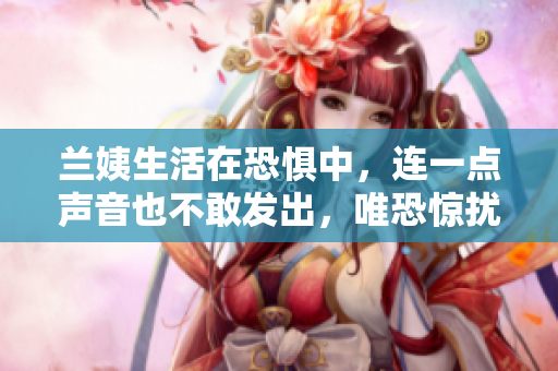 兰姨生活在恐惧中，连一点声音也不敢发出，唯恐惊扰风。