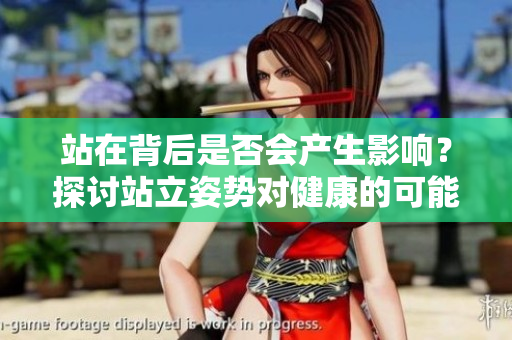 站在背后是否会产生影响？探讨站立姿势对健康的可能影响