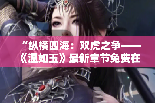 “纵横四海：双虎之争——《温如玉》最新章节免费在线阅读，精彩纷呈！