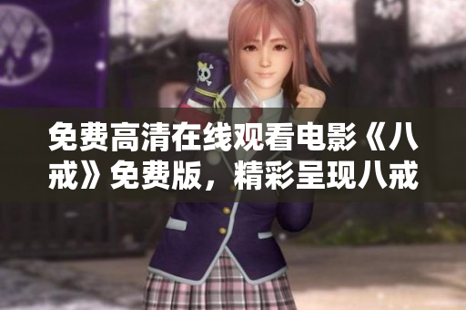 免费高清在线观看电影《八戒》免费版，精彩呈现八戒的电影世界