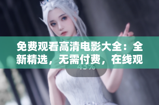 免费观看高清电影大全：全新精选，无需付费，在线观看精彩电影资源