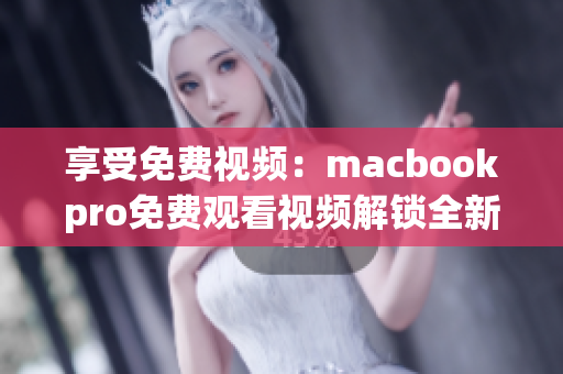 享受免费视频：macbookpro免费观看视频解锁全新体验