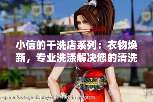 小信的干洗店系列：衣物焕新，专业洗涤解决您的清洗烦恼