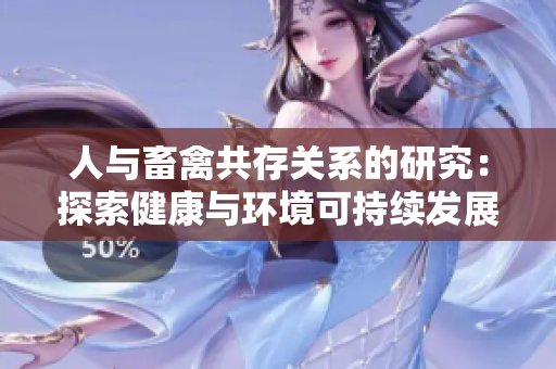 人与畜禽共存关系的研究:探索健康与环境可持续发展的关键因素 人与畜禽共存关系的研究:探索健康与环境可持续发展的关键因素