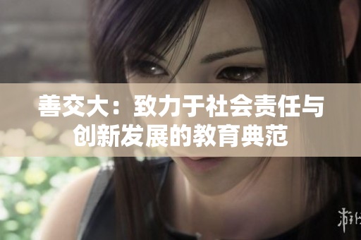 善交大：致力于社会责任与创新发展的教育典范