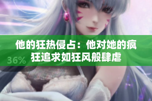 他的狂热侵占：他对她的疯狂追求如狂风般肆虐