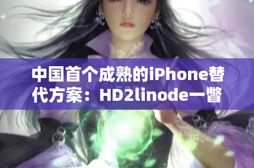 中国首个成熟的iPhone替代方案：HD2linode一瞥