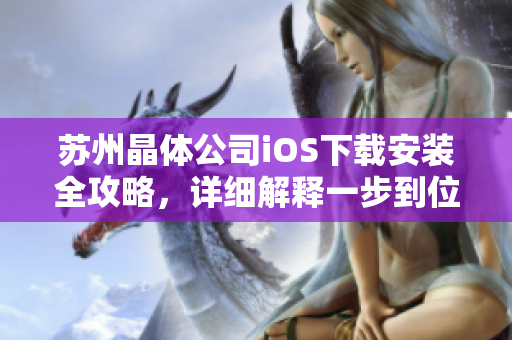 苏州晶体公司iOS下载安装全攻略，详细解释一步到位