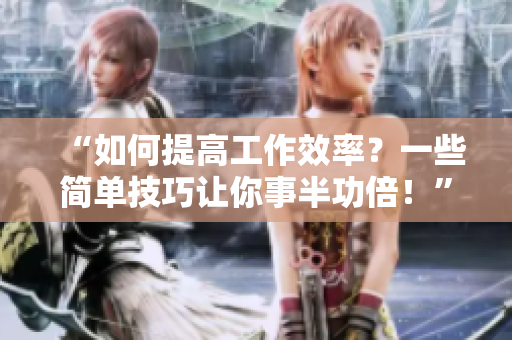 “如何提高工作效率？一些简单技巧让你事半功倍！”