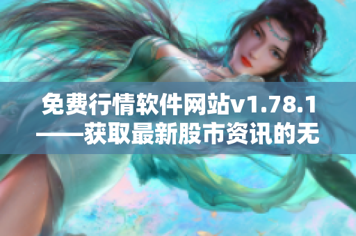 免费行情软件网站v1.78.1——获取最新股市资讯的无费工具