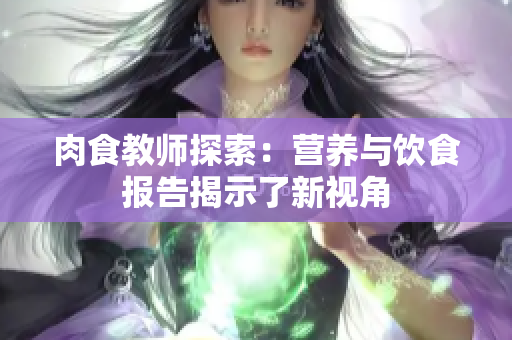 肉食教师探索：营养与饮食报告揭示了新视角