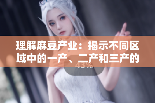 理解麻豆产业：揭示不同区域中的一产、二产和三产的独特特点与区别