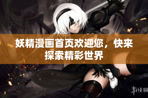 妖精漫画首页欢迎您，快来探索精彩世界