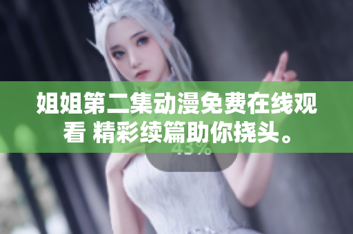 姐姐第二集动漫免费在线观看 精彩续篇助你挠头。