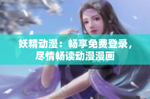 妖精动漫：畅享免费登录，尽情畅读动漫漫画