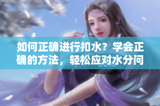 如何正确进行扣水？学会正确的方法，轻松应对水分问题！