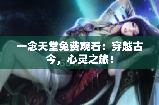 一念天堂免费观看：穿越古今，心灵之旅！