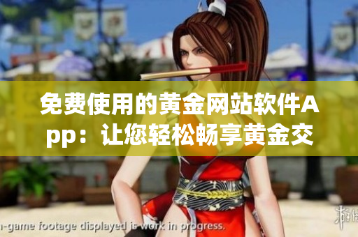 免费使用的黄金网站软件App：让您轻松畅享黄金交易！